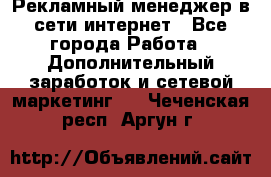 Рекламный менеджер в сети интернет - Все города Работа » Дополнительный заработок и сетевой маркетинг   . Чеченская респ.,Аргун г.